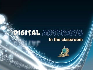 DIGITAL ARTEFACTS In the classroom 
