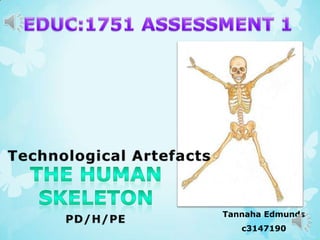 EDUC:1751 ASSESSMENT 1 Technological Artefacts The Human Skeleton Tannaha Edmunds c3147190 PD/H/PE 