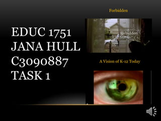 Forbidden EDUC 1751Jana Hullc3090887Task 1 A Vision of K-12 Today 
