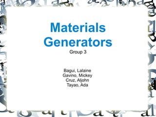 Materials
Generators
     Group 3


  Bagui, Lalaine
  Gavino, Mickey
   Cruz, Aljohn
   Tayao, Ada
 