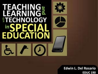 TEACHING
and
LEARNING
SPECIAL
TECHNOLOGY
with
in
EDUCATION
Edwin L. Del Rosario
EDUC 190
 