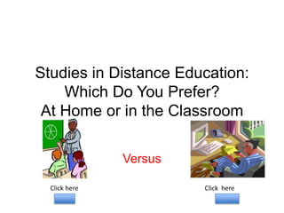 Studies in Distance Education:
    Which Do You Prefer?
 At Home or in the Classroom

               Versus

  Click here            Click here
 