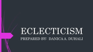 ECLECTICISM
PREPARED BY: DANICA A. DUHALI
 