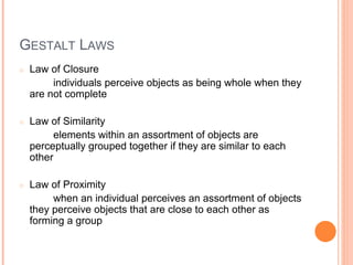 GESTALT LAWS
○ Law of Closure
individuals perceive objects as being whole when they
are not complete
○ Law of Similarity
e...