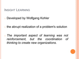 INSIGHT LEARNING
○ Developed by Wolfgang Kohler
○ the abrupt realization of a problem's solution
○ The important aspect of...