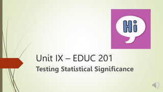Unit IX – EDUC 201
Testing Statistical Significance
 