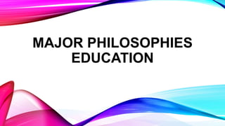 MAJOR PHILOSOPHIES
EDUCATION
 