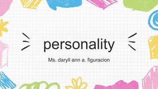 personality
Ms. daryll ann a. figuracion
 