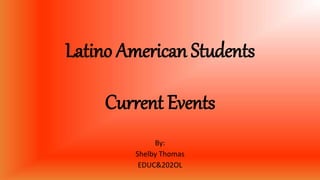 Latino American Students
Current Events
By:
Shelby Thomas
EDUC&202OL
 