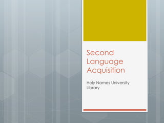 Second 
Language 
Acquisition 
Holy Names University 
Library 
 