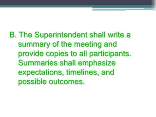B. The Superintendent shall write a
summary of the meeting and
provide copies to all participants.
Summaries shall emphasize
expectations, timelines, and
possible outcomes.
 
