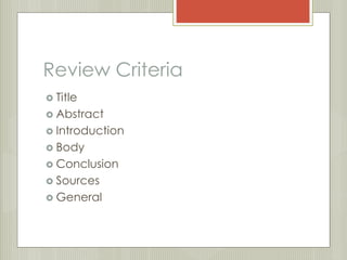 Review Criteria 
 Title 
 Abstract 
 Introduction 
 Body 
 Conclusion 
 Sources 
 General 
 
