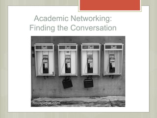 Academic Networking: 
Finding the Conversation 
 