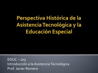 EDUC – 205
Introducción a la Asistencia Tecnológica
Prof. Javier Romero
 