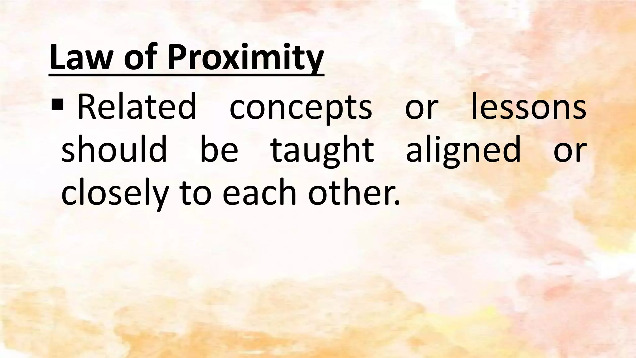 Law of Proximity
 Related concepts or lessons
should be taught aligned or
closely to each other.
 