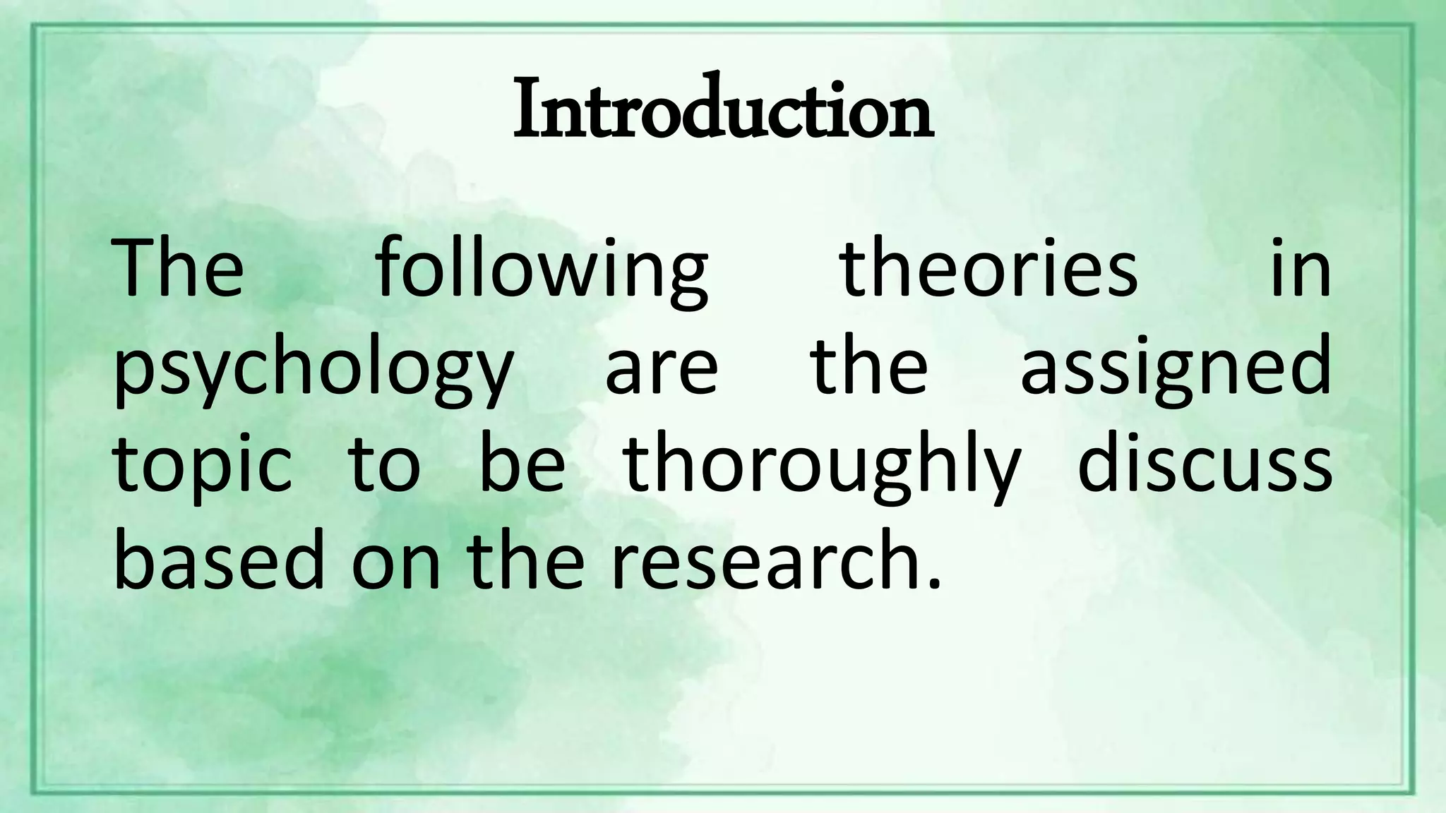 Introduction
The following theories in
psychology are the assigned
topic to be thoroughly discuss
based on the research.
 