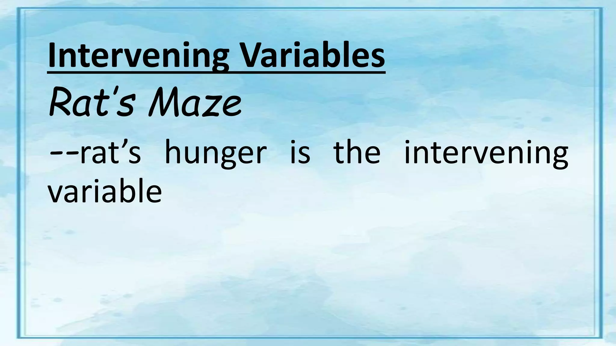 Intervening Variables
Rat’s Maze
--rat’s hunger is the intervening
variable
 