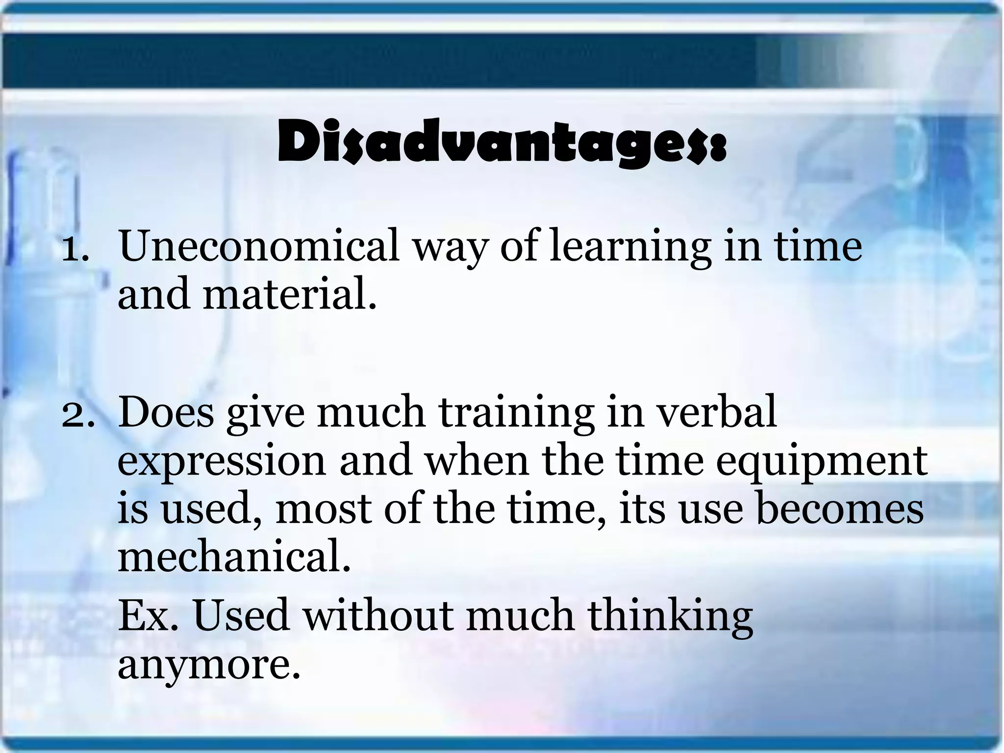 Disadvantages:
1. Uneconomical way of learning in time
and material.
2. Does give much training in verbal
expression and when the time equipment
is used, most of the time, its use becomes
mechanical.
Ex. Used without much thinking
anymore.
 