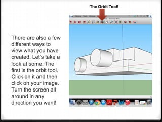 There are also a few
different ways to
view what you have
created. Let’s take a
look at some: The
first is the orbit tool.
Click on it and then
click on your image.
Turn the screen all
around in any
direction you want!
The Orbit Tool!
 