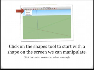 Click on the shapes tool to start with a
shape on the screen we can manipulate.
Click the down arrow and select rectangle
 