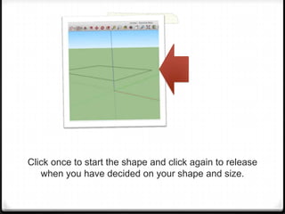Click once to start the shape and click again to release
when you have decided on your shape and size.
 
