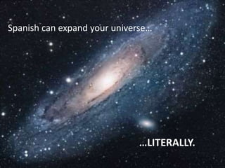 Spanish can expand your universe…
…LITERALLY.
 