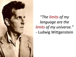 “The limits of my
language are the
limits of my universe."
- Ludwig Wittgenstein
 