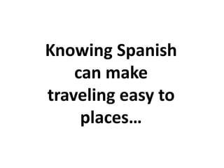 Knowing Spanish
can make
traveling easy to
places…
 