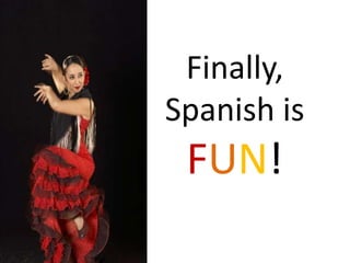 Finally,
Spanish is
FUN!
 