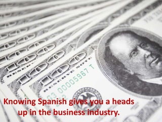 Knowing Spanish gives you a heads
up in the business industry.
 