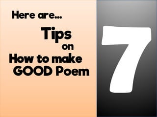 Here are…
Tips
on
How to make
GOOD Poem
 