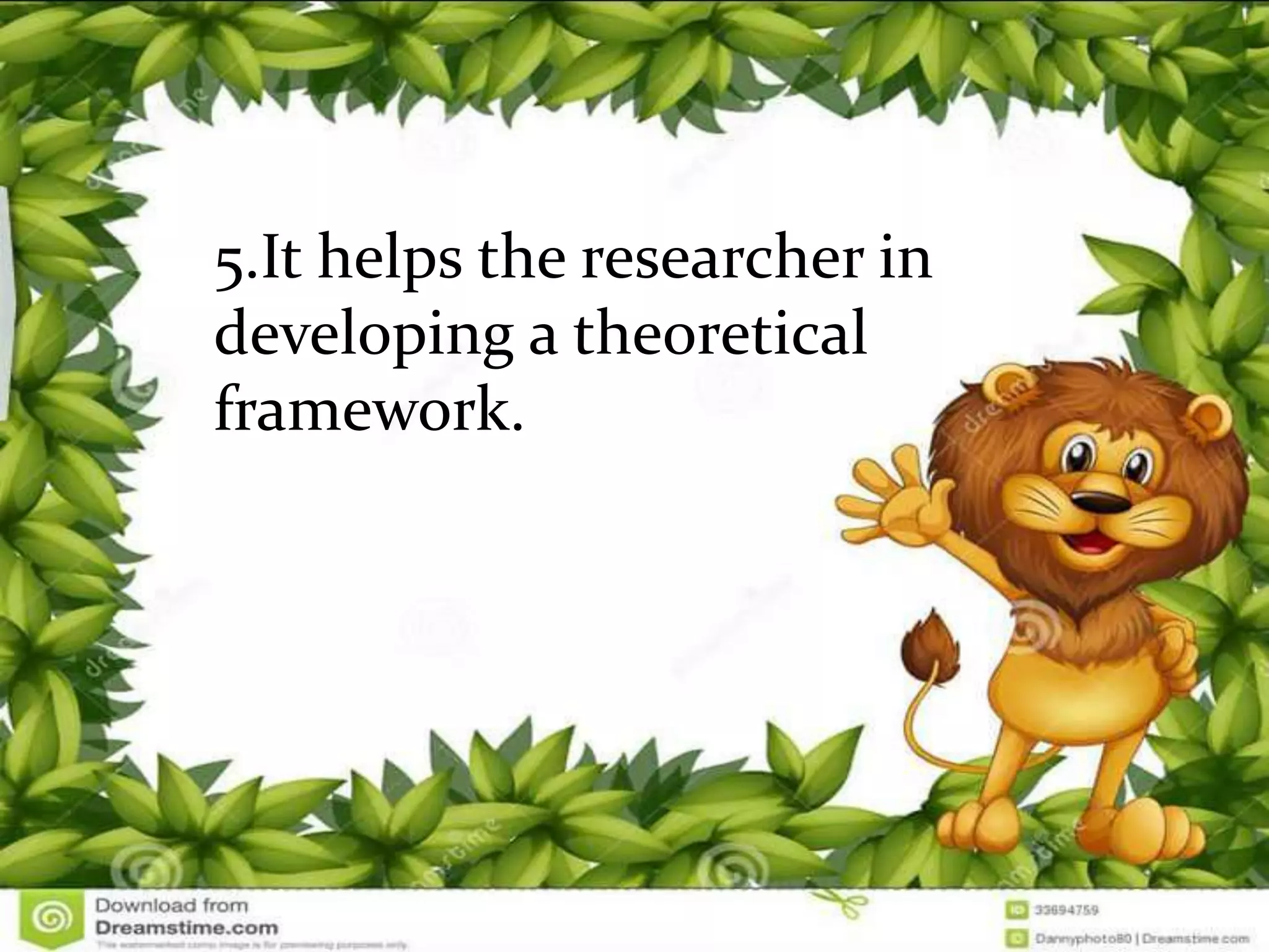 5.It helps the researcher in
developing a theoretical
framework.
 