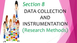 DATA COLLECTION
AND
INSTRUMENTATION
(Research Methods)
Section 8
 