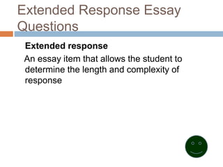 Extended Response Essay
Questions
Extended response
An essay item that allows the student to
determine the length and complexity of
response
 