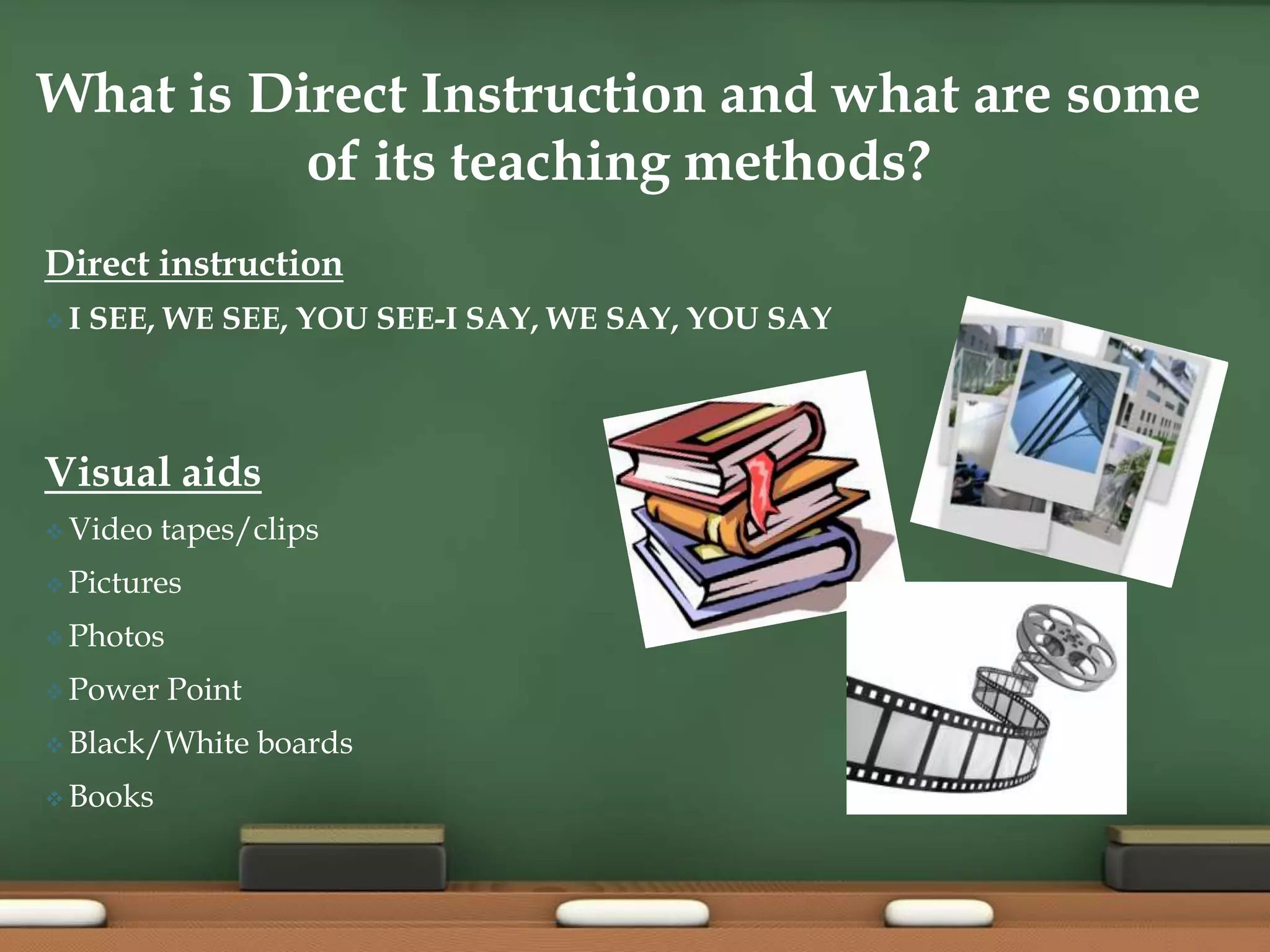 What is Direct Instruction and what are some of its teaching methods?Direct instructionI SEE, WE SEE, YOU SEE-I SAY, WE SAY, YOU SAYVisual aidsVideo tapes/clips