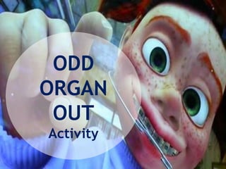 ODD
ORGAN
OUT
Activity
 