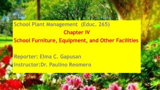 School Plant Management (Educ. 265)
Chapter IV
School Furniture, Equipment, and Other Facilities
Reporter: Elma C. Gapusan
Instructor:Dr. Paulino Reomero
 