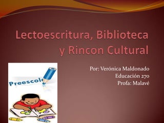 Lectoescritura, Biblioteca y Rincon Cultural Por: Verónica Maldonado Educación 270 Profa: Malavé 