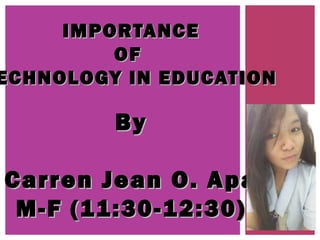IMPORTANCEIMPORTANCE
OFOF
ECHNOLOGY IN EDUCATIONECHNOLOGY IN EDUCATION
ByBy
Carren Jean O. ApaCarren Jean O. Apa
M-F (11:30-12:30)M-F (11:30-12:30)
 