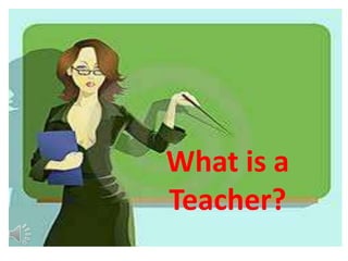 What is a
Teacher?
 