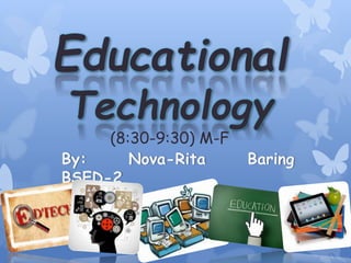 Educational
Technology
(8:30-9:30) M-F
By: Nova-Rita Baring
BSED-2
 