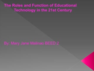 The Roles and Function of Educational
Technology in the 21st Century
By: Mary Jane Malinao BEED 2
 