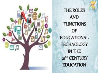 THE ROLES
AND
FUNCTIONS
OF
EDUCATIONAL
TECHNOLOGY
IN THE
21ST CENTURY
EDUCATION
 
