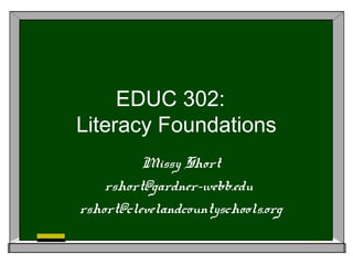 EDUC 302:
Literacy Foundations
Missy Short
rshort@gardner-webb.edu
rshort@clevelandcountyschools.org
 