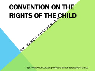 CONVENTION ON THE
RIGHTS OF THE CHILD
http://www.ohchr.org/en/professionalinterest/pages/crc.aspx
 