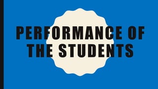 PERFORMANCE OF
THE STUDENTS
 