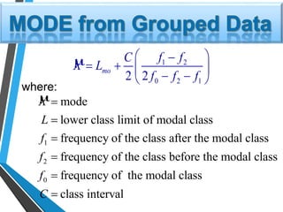 µ 1 2
0 2 12 2
mo
f fC
X L
f f f
 
   
  
µ
1
2
0
mode
lower class limit of modal class
frequency of the class after the modal class
frequency of the class before the modal class
frequency of the modal class
class interval
X
L
f
f
f
C






where:
 