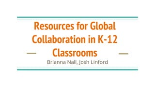 Resources for Global
Collaboration in K-12
Classrooms
Brianna Nall, Josh Linford
 