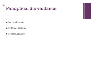 +
Panoptical Surveillance
 Individuation
 Differentiation
 Normalisation
 