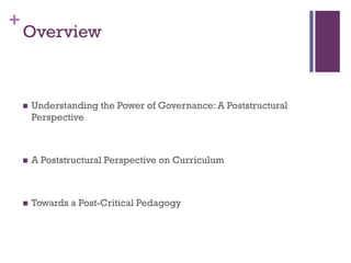 +
 Understanding the Power of Governance: A Poststructural
Perspective
 A Poststructural Perspective on Curriculum
 Towards a Post-Critical Pedagogy
Overview
 